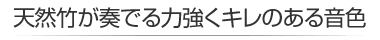 天然竹が奏でる力強くキレのある音色