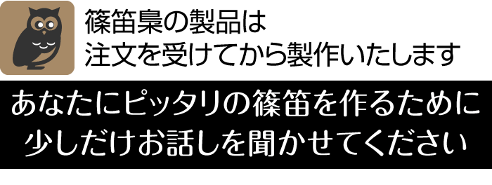 篠笛梟の製品は注文を受けてから製作いたします　あなたにピッタリの篠笛を作るために少しだけお話しを聞かせてください