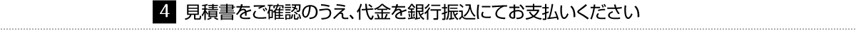 見積書をご確認のうえ、代金を銀行振込にてお支払いください