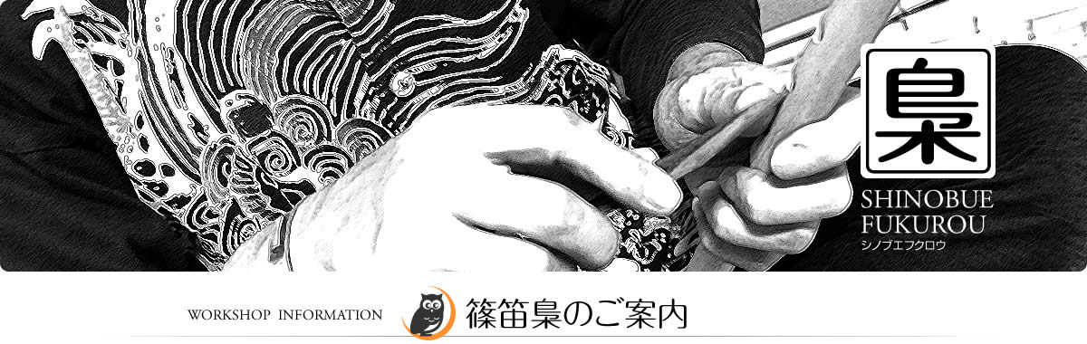 WORKSHOP INFORMATION 篠笛梟のご案内