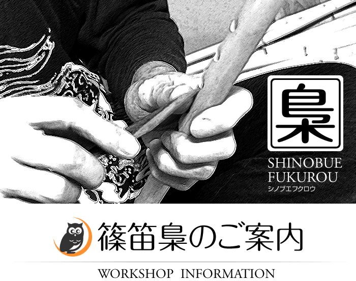 WORKSHOP INFORMATION 篠笛梟のご案内