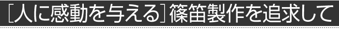 ［人に感動を与える］篠笛製作を追求して