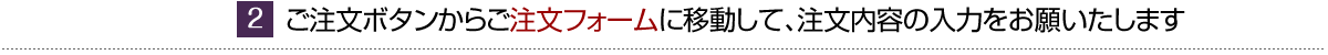 ご注文ボタンからご注文フォームに移動して、注文内容の入力をお願いたします