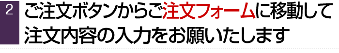 ご注文ボタンからご注文フォームに移動して、注文内容の入力をお願いたします