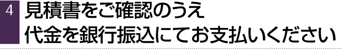 見積書をご確認のうえ、代金を銀行振込にてお支払いください
